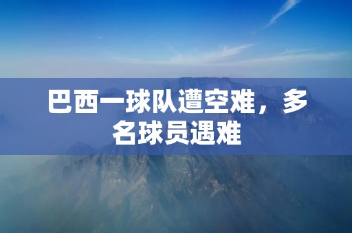 巴西一球队遭空难,多名球员遇难 巴西一球队遭空难,多名球员遇难