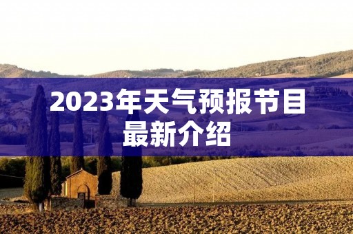 2023年天气预报节目最新介绍