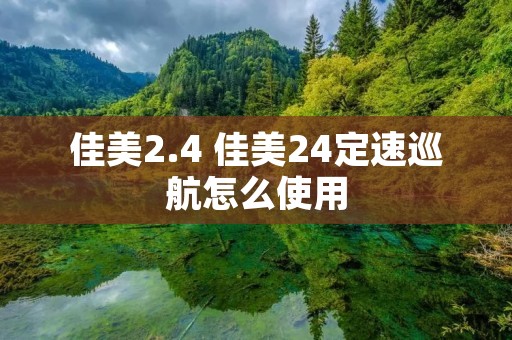 佳美2.4 佳美24定速巡航怎么使用 佳美2.4 佳美24定速巡航怎么使用