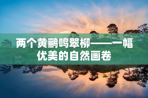 两个黄鹂鸣翠柳——一幅优美的自然画卷