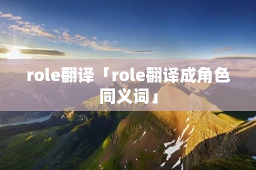 role翻译「role翻译成角色同义词」 role翻译「role翻译成角色同义词」