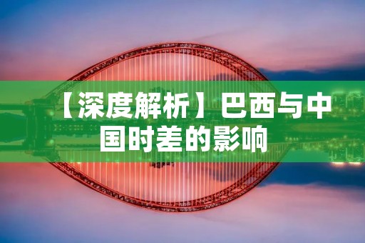 【深度解析】巴西与中国时差的影响