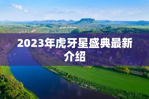 2023年虎牙星盛典最新介绍 2023年虎牙星盛典最新介绍