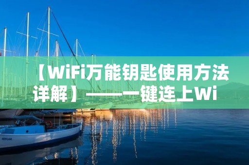 【WiFi万能钥匙使用方法详解】——一键连上WiFi,省时省心
