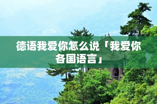 德语我爱你怎么说「我爱你各国语言」 德语我爱你怎么说「我爱你各国语言」