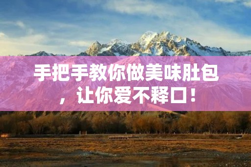 手把手教你做美味肚包,让你爱不释口! 手把手教你做美味肚包,让你爱不释口!