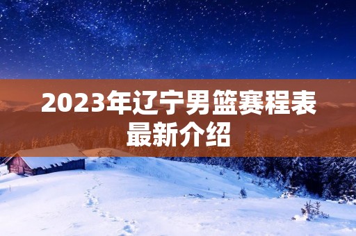 2023年辽宁男篮赛程表最新介绍