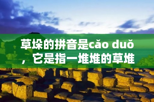 草垛的拼音是cǎo duǒ，它是指一堆堆的草堆，常见于农村地区。草垛是农民们收割完庄稼后，将割下来的麦、稻、玉米等农作物晾晒后，用捆绑机器或手工捆绑成一堆堆的干草堆。草垛的拼音虽然不是很常用，但在农村地区却是家喻户晓的。