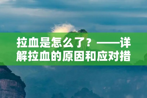 拉血是怎么了?——详解拉血的原因和应对措施 拉血是怎么了?——详解拉血的原因和应对措施
