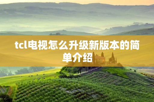 tcl电视怎么升级新版本的简单介绍 tcl电视怎么升级新版本的简单介绍