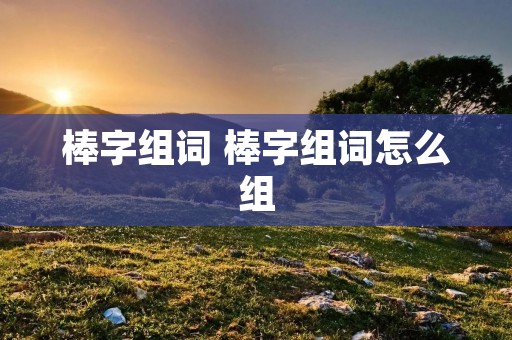 棒字组词 棒字组词怎么组