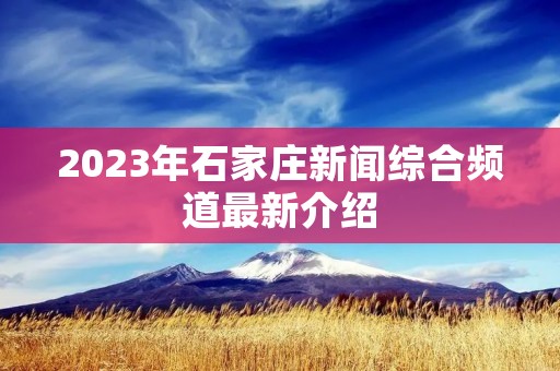 2023年石家庄新闻综合频道最新介绍