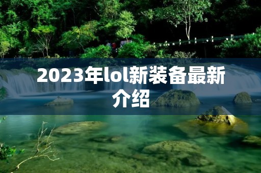 2023年lol新装备最新介绍 2023年lol新装备最新介绍