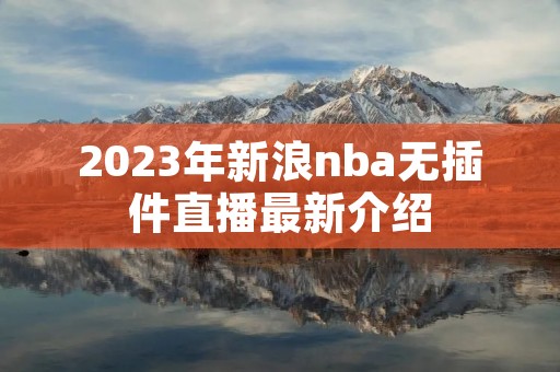 2023年新浪nba无插件直播最新介绍 2023年新浪nba无插件直播最新介绍