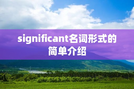 significant名词形式的简单介绍 significant名词形式的简单介绍