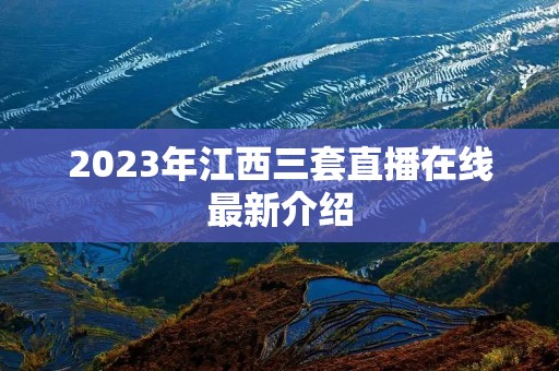 2023年江西三套直播在线最新介绍 2023年江西三套直播在线最新介绍