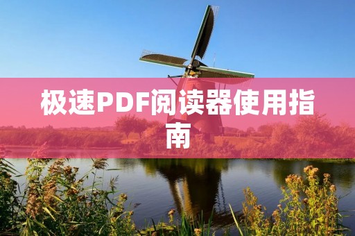 极速PDF阅读器使用指南:轻松快捷阅读PDF文档