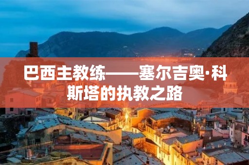 巴西主教练——塞尔吉奥·科斯塔的执教之路