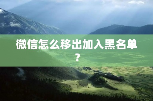 微信怎么移出加入黑名单?