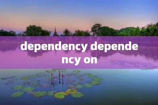 dependency dependency on