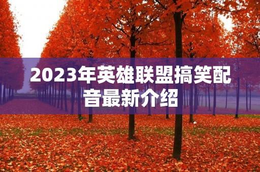2023年英雄联盟搞笑配音最新介绍