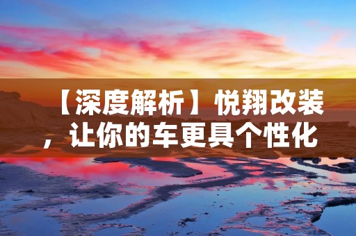 【深度解析】悦翔改装，让你的车更具个性化
