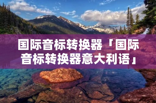国际音标转换器「国际音标转换器意大利语」