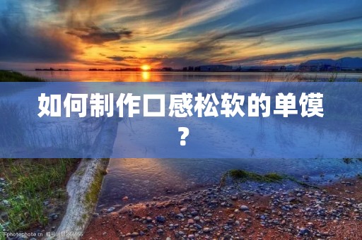 如何制作口感松软的单馍？