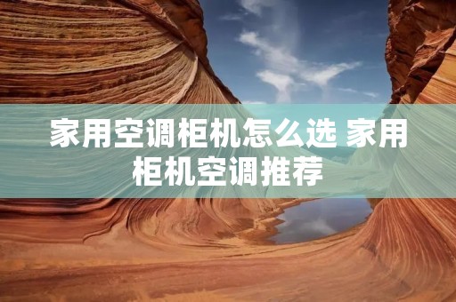 家用空调柜机怎么选 家用柜机空调推荐 家用空调柜机怎么选 家用柜机空调推荐