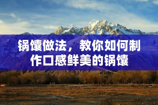 锅馕做法,教你如何制作口感鲜美的锅馕 锅馕做法,教你如何制作口感鲜美的锅馕