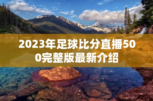 2023年足球比分直播500完整版最新介绍