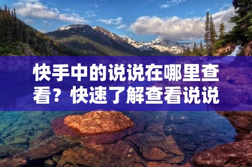 快手中的说说在哪里查看?快速了解查看说说的方法!