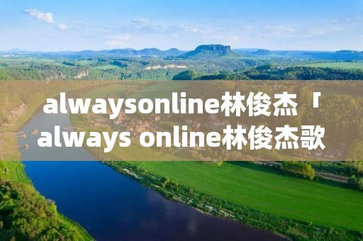 alwaysonline林俊杰「always online林俊杰歌词表达什么」