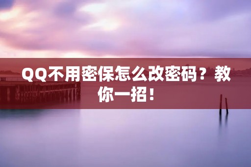 QQ不用密保怎么改密码?教你一招!