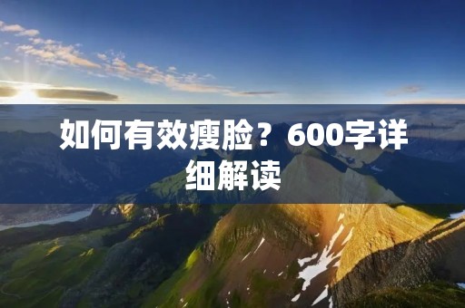 如何有效瘦脸？600字详细解读