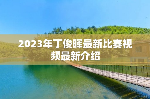 2023年丁俊晖最新比赛视频最新介绍