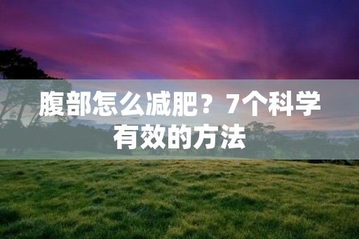 腹部怎么减肥?7个科学有效的方法 腹部怎么减肥?7个科学有效的方法