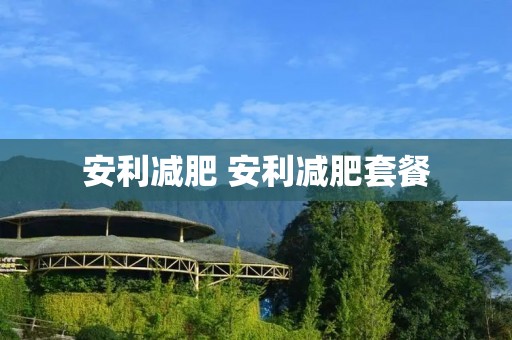 安利减肥 安利减肥套餐 安利减肥 安利减肥套餐