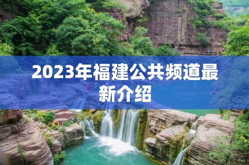 2023年福建公共频道最新介绍