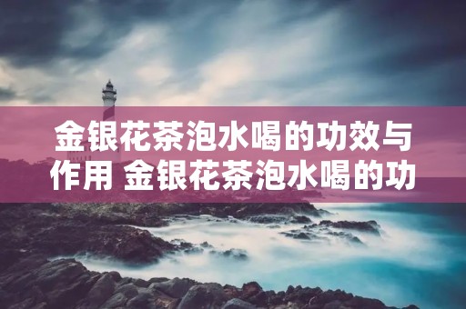 金银花茶泡水喝的功效与作用 金银花茶泡水喝的功效与禁忌
