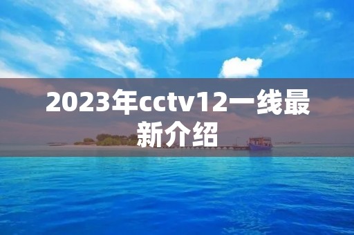 2023年cctv12一线最新介绍 2023年cctv12一线最新介绍