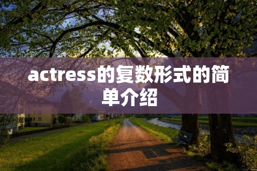actress的复数形式的简单介绍
