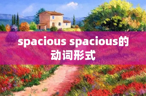 spacious spacious的动词形式