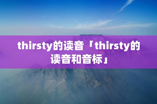 thirsty的读音「thirsty的读音和音标」