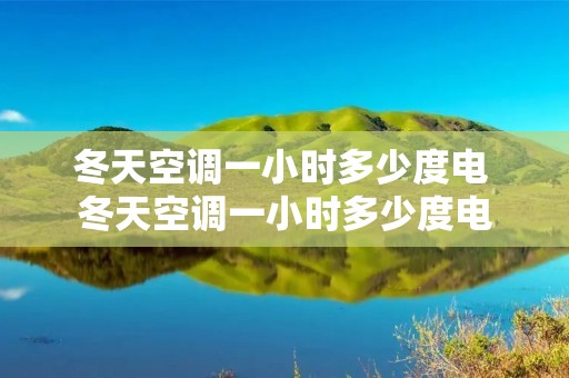 冬天空调一小时多少度电 冬天空调一小时多少度电 冬天空调一小时多少度电 冬天空调一小时多少度电