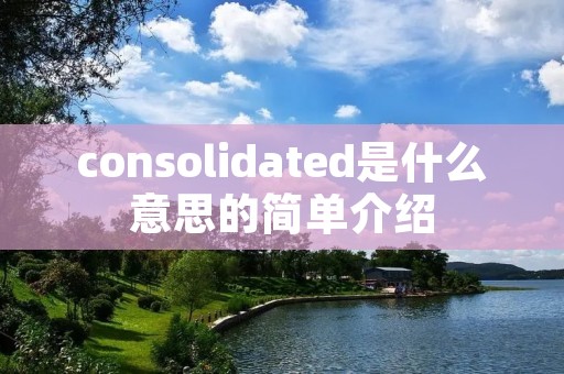 consolidated是什么意思的简单介绍 consolidated是什么意思的简单介绍