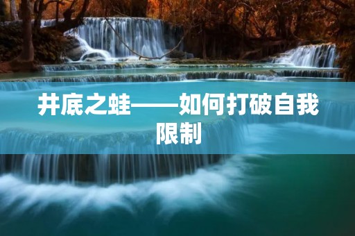 井底之蛙——如何打破自我限制 井底之蛙——如何打破自我限制