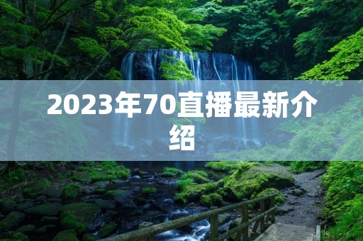 2023年70直播最新介绍