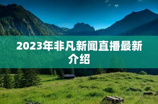 2023年非凡新闻直播最新介绍