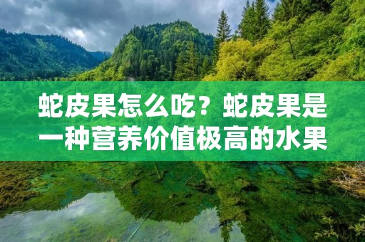 蛇皮果怎么吃？蛇皮果是一种营养价值极高的水果，含有丰富的维生素C、胡萝卜素、钾、钙等营养成分，对于增强免疫力、抗氧化、预防癌症等都有很好的效果。但是，很多人并不知道如何正确的食用蛇皮果，下面我们来详细了解一下。